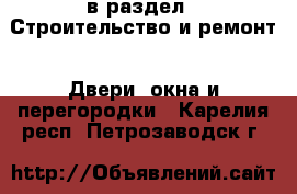  в раздел : Строительство и ремонт » Двери, окна и перегородки . Карелия респ.,Петрозаводск г.